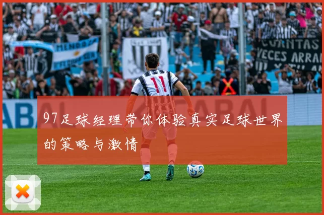 97足球经理带你体验真实足球世界的策略与激情