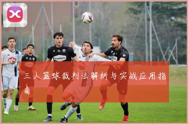 三人篮球裁判法解析与实战应用指南