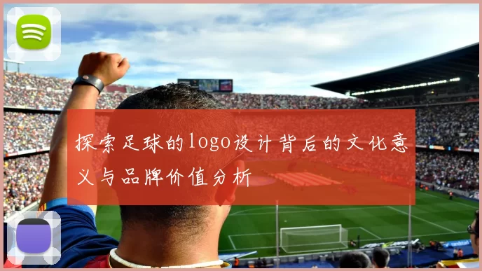 探索足球的logo设计背后的文化意义与品牌价值分析