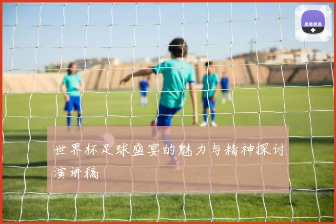 世界杯足球盛宴的魅力与精神探讨演讲稿