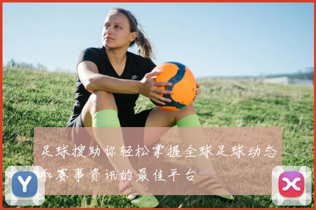 足球搜助你轻松掌握全球足球动态和赛事资讯的最佳平台