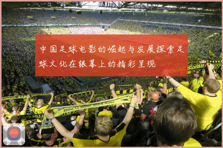 中国足球电影的崛起与发展探索足球文化在银幕上的精彩呈现